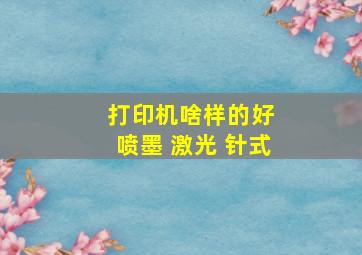 打印机啥样的好 喷墨 激光 针式